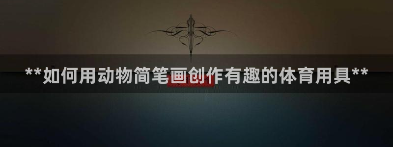 欧陆娱乐官网首页：**如何用动物简笔画创作有趣的体育