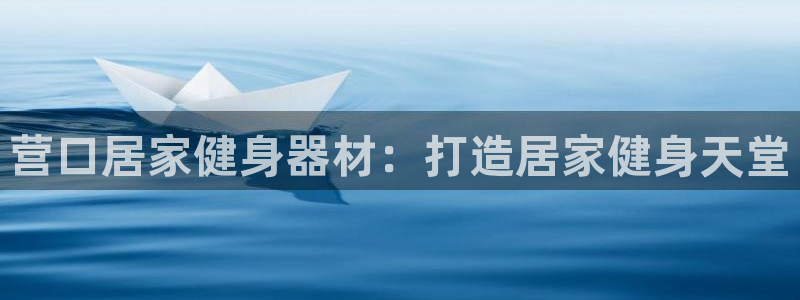 欧陆娱乐注册代理：营口居家健身器材：打造居家健身天堂