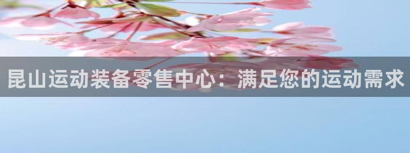 欧陆娱乐测速软件下载：昆山运动装备零售中心：满足您的