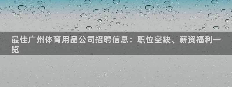 欧陆娱乐注册代理多少钱：最佳广州体育用品公司招聘信息