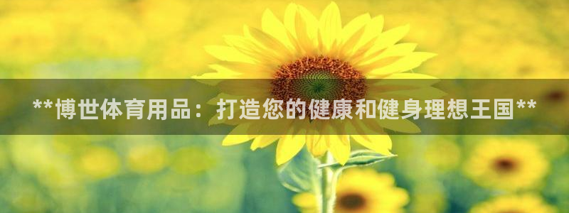 欧陆娱乐安全?:**博世体育用品:打造您的健康和健身理想王国