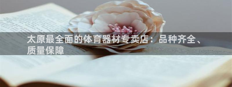 欧陆娱乐是干什么的:太原最全面的体育器材专卖店:品种齐全、